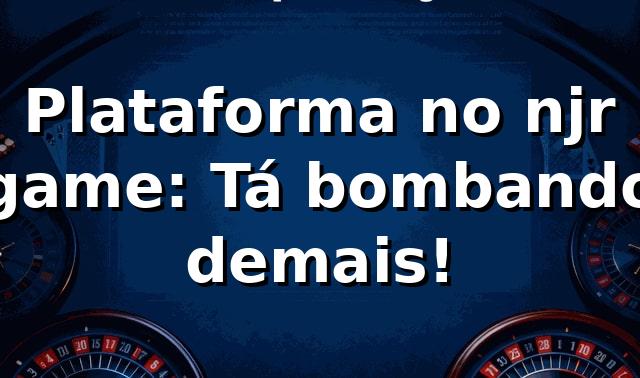 Plataforma no njr game: Tá bombando demais! 🎮🔥